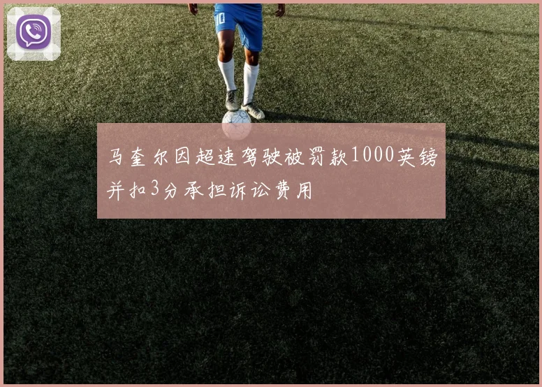 马奎尔因超速驾驶被罚款1000英镑并扣3分承担诉讼费用