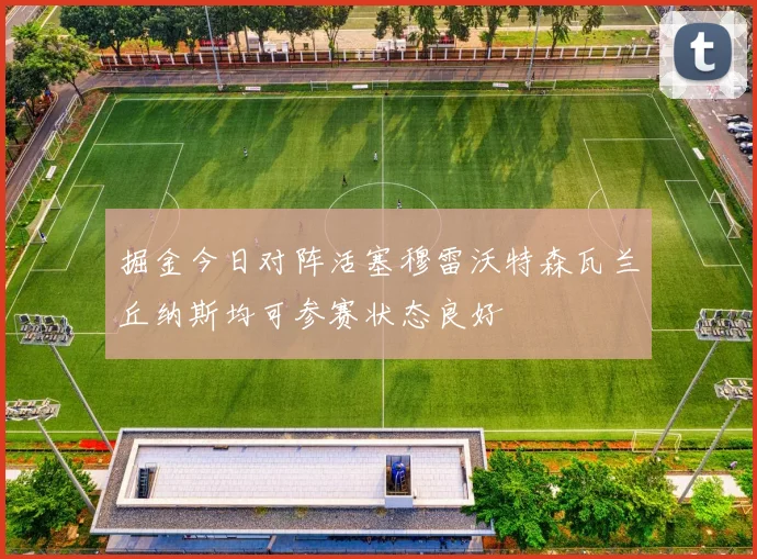 掘金今日对阵活塞穆雷沃特森瓦兰丘纳斯均可参赛状态良好
