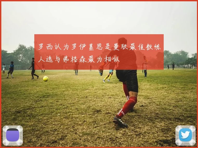 罗西认为罗伊基恩是曼联最佳教练人选与弗格森最为相似