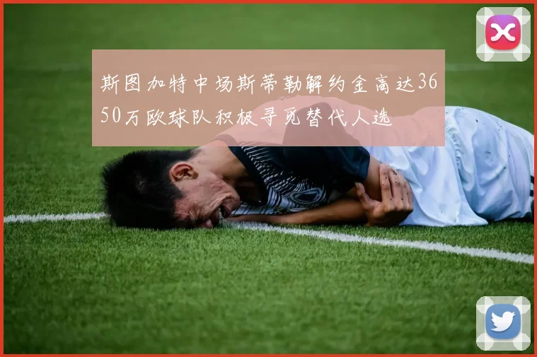 斯图加特中场斯蒂勒解约金高达3650万欧球队积极寻觅替代人选