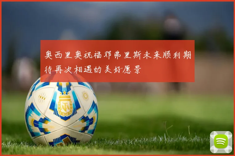 奥西里奥祝福邓弗里斯未来顺利期待再次相遇的美好愿景