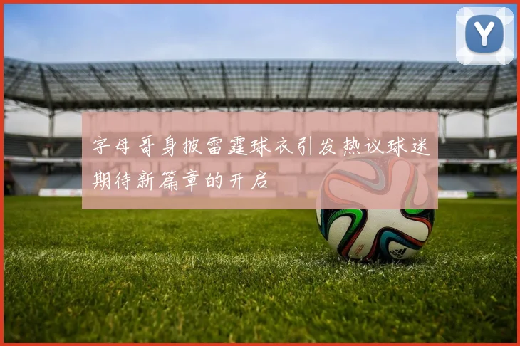 字母哥身披雷霆球衣引发热议球迷期待新篇章的开启