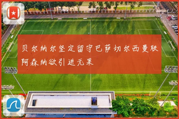 贝尔纳尔坚定留守巴萨切尔西曼联阿森纳欲引进无果