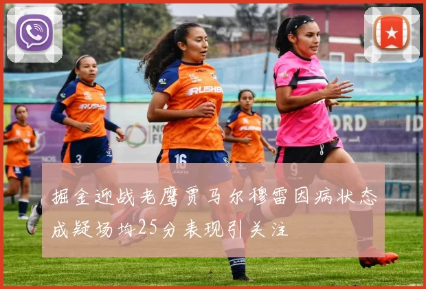 掘金迎战老鹰贾马尔穆雷因病状态成疑场均25分表现引关注