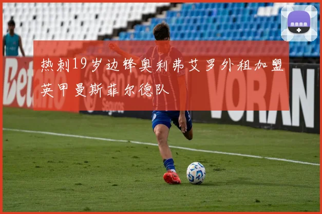 热刺19岁边锋奥利弗艾罗外租加盟英甲曼斯菲尔德队