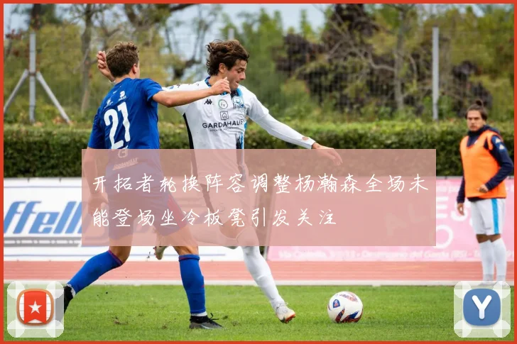 开拓者轮换阵容调整杨瀚森全场未能登场坐冷板凳引发关注