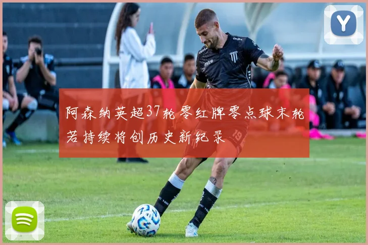 阿森纳英超37轮零红牌零点球末轮若持续将创历史新纪录