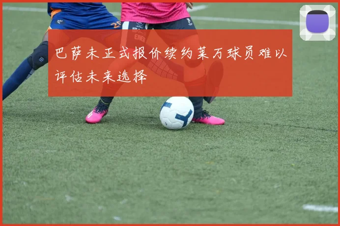 巴萨未正式报价续约莱万球员难以评估未来选择