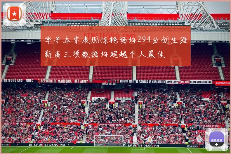 华子本季表现惊艳场均294分创生涯新高三项数据均超越个人最佳